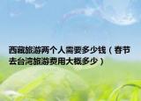 西藏旅游两个人需要多少钱（春节去台湾旅游费用大概多少）