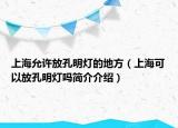 上海允许放孔明灯的地方（上海可以放孔明灯吗简介介绍）
