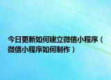 今日更新如何建立微信小程序（微信小程序如何制作）