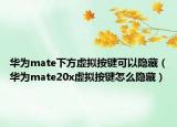 华为mate下方虚拟按键可以隐藏（华为mate20x虚拟按键怎么隐藏）