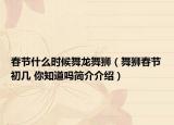春节什么时候舞龙舞狮（舞狮春节初几 你知道吗简介介绍）