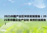 2021中国产业区块链发展报告（2021年中国企业产业链 案例价值报告）