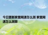 今日更新家里网速怎么测 家里网速怎么测算