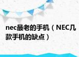 nec最老的手机（NEC几款手机的缺点）