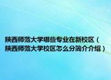 陕西师范大学哪些专业在新校区（陕西师范大学校区怎么分简介介绍）