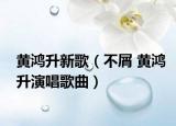 黄鸿升新歌（不屑 黄鸿升演唱歌曲）
