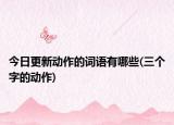 今日更新动作的词语有哪些(三个字的动作)