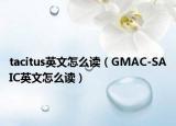 tacitus英文怎么读（GMAC-SAIC英文怎么读）