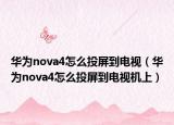华为nova4怎么投屏到电视（华为nova4怎么投屏到电视机上）