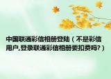 中国联通彩信相册登陆（不是彩信用户,登录联通彩信相册要扣费吗?）