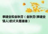 季建业和金秋芬（金秋芬(季建业情人)的丈夫是谁谁）