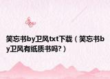 笑忘书by卫风txt下载（笑忘书by卫风有纸质书吗?）
