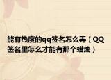 能有热度的qq签名怎么弄（QQ签名里怎么才能有那个蜡烛）
