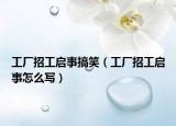 工厂招工启事搞笑（工厂招工启事怎么写）