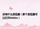 还有什么游览器（那个游览器可以打开kkkbo）