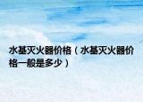 水基灭火器价格（水基灭火器价格一般是多少）