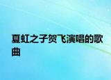 夏虹之子贺飞演唱的歌曲