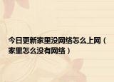 今日更新家里没网络怎么上网（家里怎么没有网络）