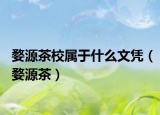 婺源茶校属于什么文凭（婺源茶）