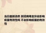 当日最新消息 新冠病毒变异会影响疫苗有效性吗 不会影响疫苗的有效性