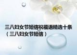三八妇女节短信祝福语精选十条（三八妇女节短信）