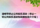 清明节停止公共娱乐活动（停止一切公共娱乐活动包括哪些简介介绍）