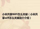 小米共享WiFi怎么关掉（小米共享wifi怎么关掉简介介绍）