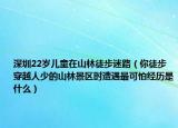 深圳22岁儿童在山林徒步迷路（你徒步穿越人少的山林景区时遭遇最可怕经历是什么）