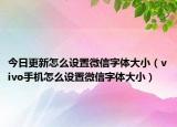 今日更新怎么设置微信字体大小（vivo手机怎么设置微信字体大小）