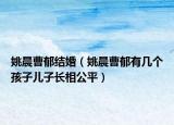 姚晨曹郁结婚（姚晨曹郁有几个孩子儿子长相公平）