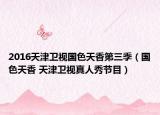 2016天津卫视国色天香第三季（国色天香 天津卫视真人秀节目）