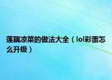 莲藕凉菜的做法大全（lol彩蛋怎么升级）