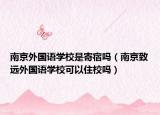 南京外国语学校是寄宿吗（南京致远外国语学校可以住校吗）