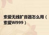 索爱无线扩音器怎么用（索爱W999）