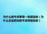 为什么我考虑事情一直很简单（为什么总是把问题考虑得很简单）