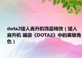 dota2矮人直升机饰品特效（矮人直升机 端游《DOTA2》中的英雄角色）