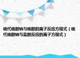 硫代硫酸钠与硫酸的离子反应方程式（硫代硫酸钠与盐酸反应的离子方程式）