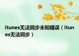 itunes无法同步未知错误（itunes无法同步）