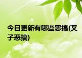 今日更新有哪些恶搞(叉子恶搞)