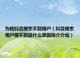 为啥抖音搜索不到用户（抖音搜索用户搜不到是什么原因简介介绍）
