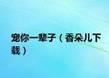 宠你一辈子（香朵儿下载）