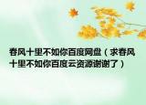 春风十里不如你百度网盘（求春风十里不如你百度云资源谢谢了）
