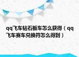 qq飞车钻石板车怎么获得（qq飞车赛车兑换符怎么得到）