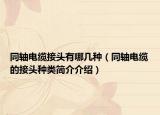同轴电缆接头有哪几种（同轴电缆的接头种类简介介绍）