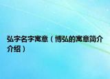 弘字名字寓意（博弘的寓意简介介绍）