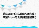 荣耀9xpro怎么隐藏应用程序（荣耀9xpro怎么关闭应用通知）