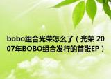 bobo组合光荣怎么了（光荣 2007年BOBO组合发行的首张EP）
