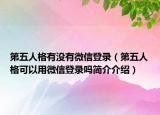 第五人格有没有微信登录（第五人格可以用微信登录吗简介介绍）