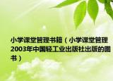 小学课堂管理书籍（小学课堂管理 2003年中国轻工业出版社出版的图书）