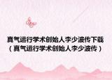 真气运行学术创始人李少波传下载（真气运行学术创始人李少波传）